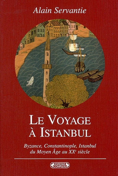 Le voyage à Istanbul : Byzance, Constantinople, Istanbul : voyage à la ville aux mille et un noms du Moyen âge au XXe siècle