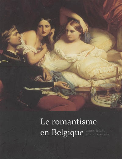Le romantisme en Belgique : entre réalités, rêves et souvenirs : Exposition, Bruxelles, 18 mars - 31 juillet 2005