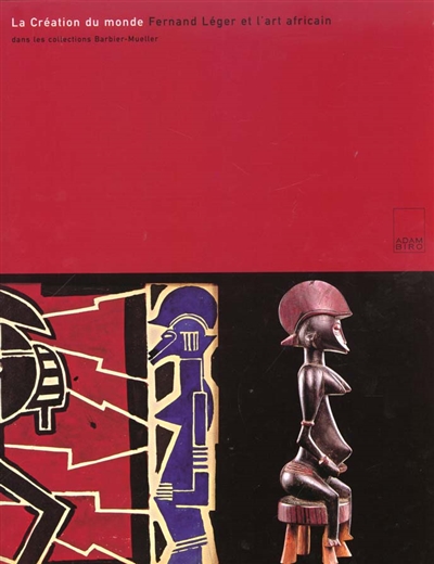 La création du monde : Fernand Léger et l'art africain  dans les collections Barbier-Mueller : [exposition, Genève, Musée d'art et d'histoire, 25 octobre 2000- 25 février 2001]
