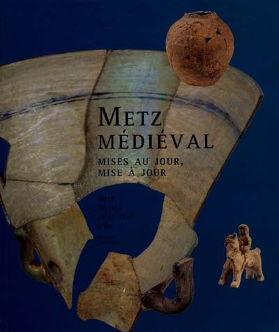 Metz médiéval : mises au jour, mise à jour : [exposition, Metz, Musées de la Cour d'or, du 13 décembre 1996 au 31 mars 1997]