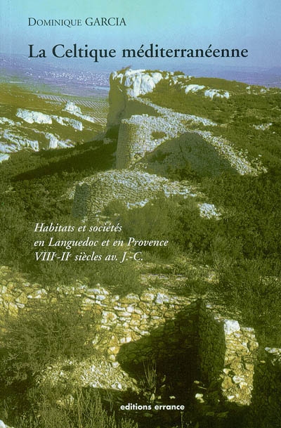 La Celtique méditerranéenne : habitats et sociétés en Languedoc et en Provence du VIIIe au IIe siècle av. J.-C.