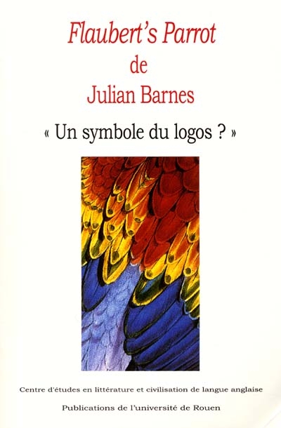 Flaubert's Parrot de Julian Barnes : un symbole du logos ? actes du colloque