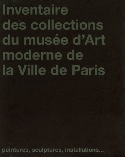 Inventaire des collections du Musée d'art moderne de la ville de Paris : peintures, sculptures, installations...