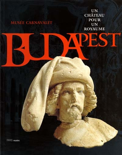 Un château pour un royaume : histoire du château de Budapest : exposition, Paris, Musée Carnavalet, 15 juin-15 sept. 2001