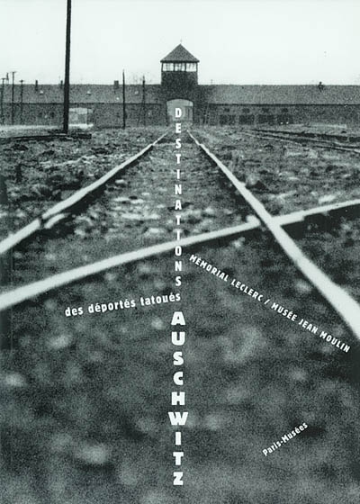 Destinations Auschwitz des déportés tatoués : [exposition], 30 avril-13 octobre 2002
