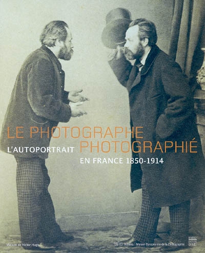 Le photographe photographié : l'autoportrait en France, 1850-1914 : [exposition, Paris], Maison de Victor Hugo, 5 novembre 2004-13 février 2005