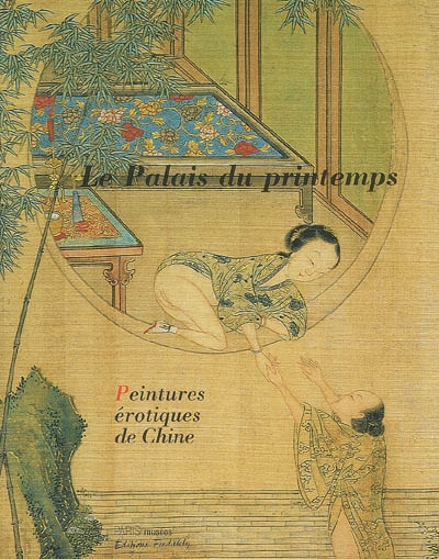 Palais du printemps : peintures érotiques chinoises / : [Exposition], Musée Cernuschi, 3 février-7 mai 2006