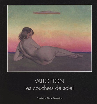 Félix Vallotton : les couchers de soleil = = Félix Vallotton : die Sonnenuntergänge : exposition, Martigny, Fondation Pierre Gianadda, 18 mars-12 juin 2005