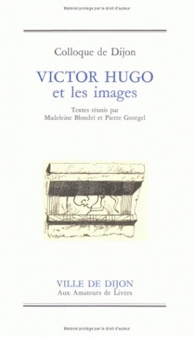 Victor Hugo et les images : colloque de Dijon, [Musée des Beaux-Arts, 19 et 20 octobre 1984]