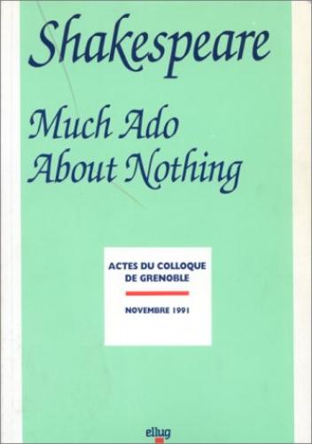 Shakespeare, "Much ado about nothing" : actes de colloque, Université Stendhal, Grenoble, novembre 1991