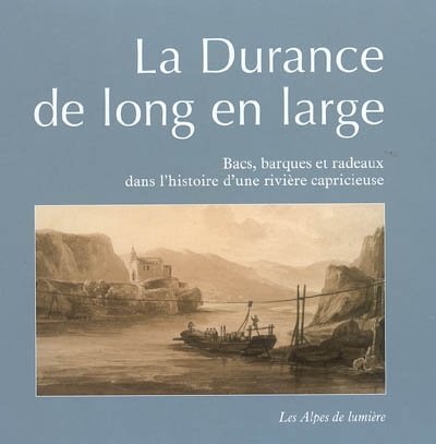 La Durance de long en large : bacs, barques et radeaux dans l'histoire d'une rivière capricieuse