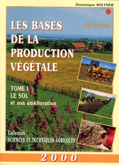 Les bases de la production végétale : phytotechnie générale : le sol, le climat, la plante. Tome I : Le sol et son amélioration ou connaître le sol - le conserver - développer sa fertilité