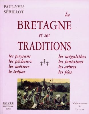 La Bretagne et ses traditions : les paysans, les pêcheurs, les métiers, le trépas, les mégalithes, les fontaines, les arbres, les fées