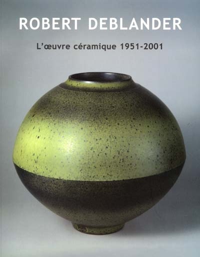 Robert Deblander : l'oeuvre céramique 1951-2001 : [exposition, Sèvres, Musée national de céramique, 6 novembre 2001-4 février 2002]
