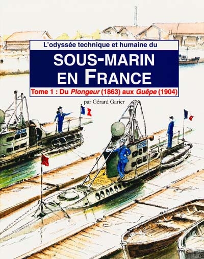 L'odyssée technique et humaine du sous-marin en France. volume 1 , Du Plongeur (1863) aux Guêpe (1904)