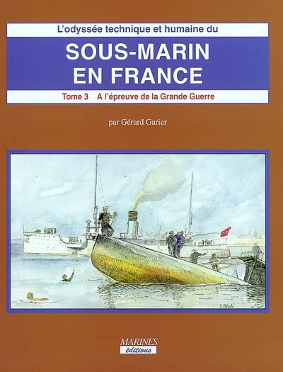 L'odyssée technique et humaine du sous-marin en France. Volume 3. 2ème partie , A l'épreuve de la Grande Guerre