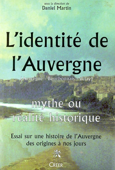 L'identité de l'Auvergne : mythe ou réalité historique : essai sur une histoire de l'Auvergne des origines à nos jours