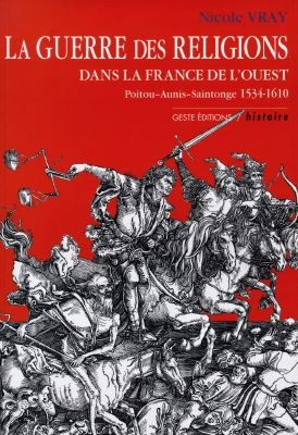 La guerre des religions dans la France de l'Ouest : Poitou, Aunis, Saintonge, 1534-1610