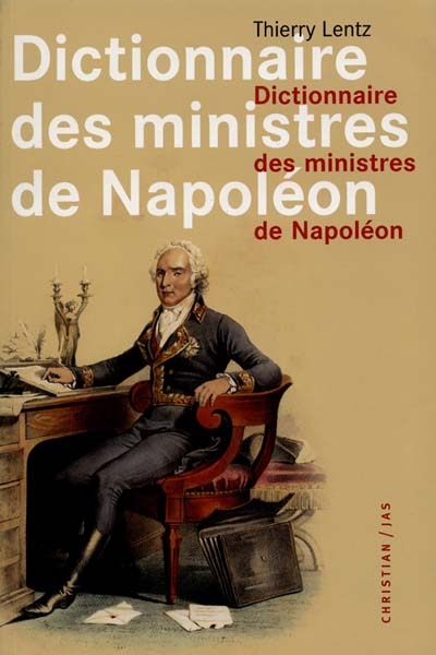Dictionnaire des ministres de Napoléon : dictionnaire analytique, statistique et comparé des trente-deux ministres de Napoléon