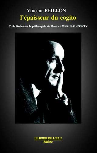 Merleau-Ponty, l'épaisseur du cogito : trois études sur la philosophie de Maurice Merleau-Ponty