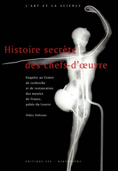 Histoire secrète des chefs-d'oeuvre : enquête au Centre de recherche et de restauration des musées de France, palais du Louvre
