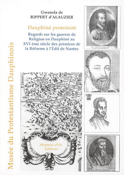 Dauphiné protestant : regards sur les guerres de religion en Dauphiné au XVIème siècle, des prémices de la Réforme à l'Édit de Nantes