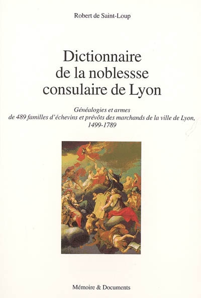 Dictionnaire de la noblesse consulaire de Lyon : généalogies et armes des 489 familles d'échevins et prévôts des marchands de la ville de Lyon, 1499-1789