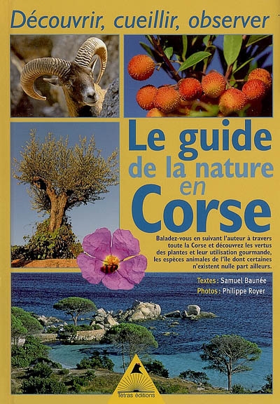 Le guide de la nature en Corse : découvrir, cueillir, observer : des recettes gourmandes et des remèdes de grands-mères à base de plantes présentes en Corse, des conseils pour découvrir la faune de l'île, et des balades