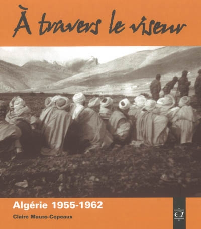 À travers le viseur : images d'appelés en Algérie, 1955-1962