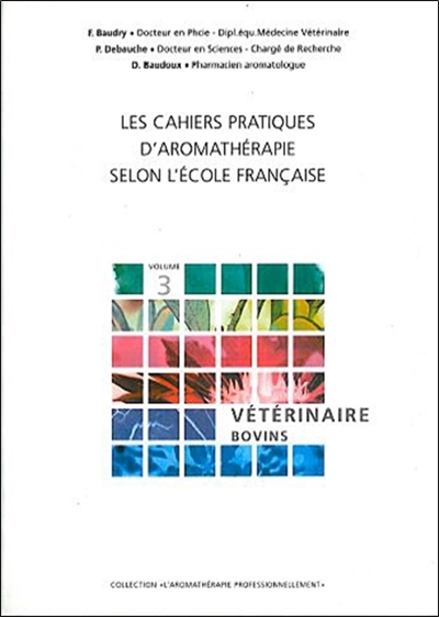 Les cahiers pratiques d'aromathérapie selon l'école française. 3 , Art vétérinaire : prévention et soin des pathologies affectant l'espèce bovine