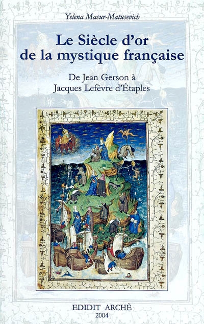 Le siècle d'or de la mystique française : un autre regard : étude de la littérature spirituelle de Jean Gerson (1363-1429) à Jacques Lefèvre d'Étaples (1450?-1537)