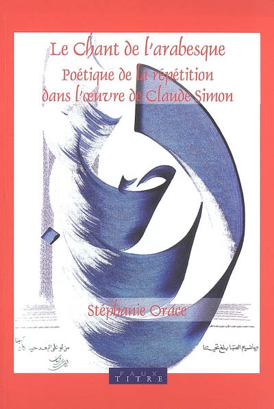 Le chant de l'arabesque: : poétique de la répétition dans l'oeuvre de Claude Simon