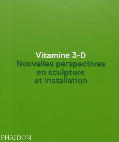 Vitamine 3-D : nouvelles perspectives en sculpture et installation