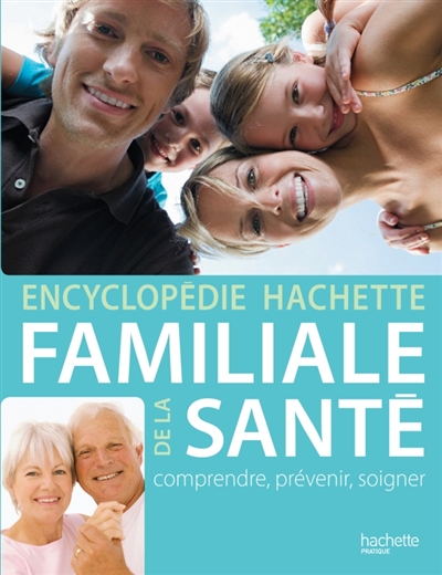 Encyclopédie Hachette familiale de la santé : comprendre, prévenir, soigner
