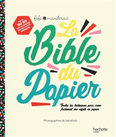 La bible du papier : toutes les techniques pour créer facilement des objets en papier : plus de 100 DIY pour les débutants mais aussi les plus expérimentés