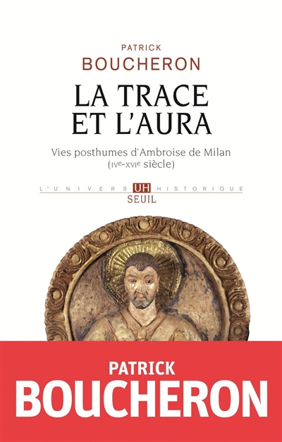 La trace et l'aura : vies posthumes d'Ambroise de Milan, IVe-XVIe siècle