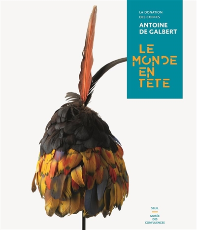 Le monde en tête : la donation des coiffes Antoine de Galbert : [exposition, Lyon, Musée des confluences, 6 juin 2019-15 mars 2020]