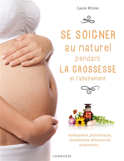 Se soigner au naturel pendant la grossesse et l'allaitement : homéopathie, phytothérapie, compléments alimentaires, acupuncture