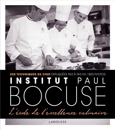 Institut Paul Bocuse, l'école de l'excellence culinaire : 250 techniques de chef expliquées pas à pas en 1.800 photos ;