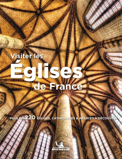 Visiter les églises de France : plus de 220 églises, cathédrales et abbayes à découvrir