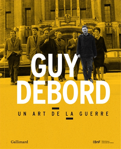 Guy Debord : un art de la guerre : [exposition, Paris, Bibliothèque nationale de France, site François Mitterrand, du 27 mars au 13 juillet 2013]