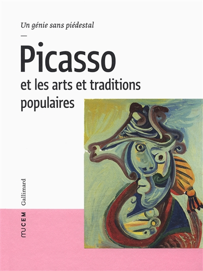 Picasso et les arts et traditions populaires : un génie sans piédestal : [exposition, Musée des civilisations de l'Europe et de la Méditerranée, Marseille, 26 avril-29 août 2016]