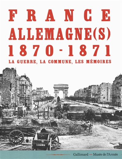 France-Allemagne(s), 1870-1871 : la guerre, la Commune, les mémoires : [exposition, Paris, Hôtel des Invalides, 13 avril-30 juillet 2017]
