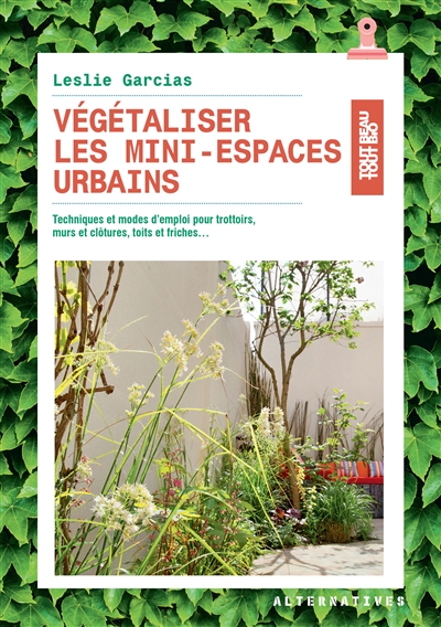 Végétaliser les mini-espaces urbains : techniques et modes d'emploi pour trottoirs, murs et clôtures, toits et friches