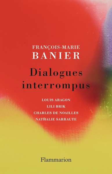 Dialogues interrompus : Louis Aragon, Lili Brik, Charles de Noailles, Nathalie Sarraute