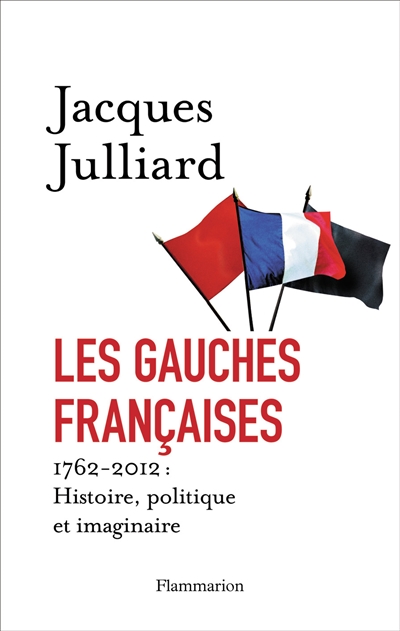 Les gauches françaises. [Tome 1] : histoire, politique et imaginaire : 1762-2012