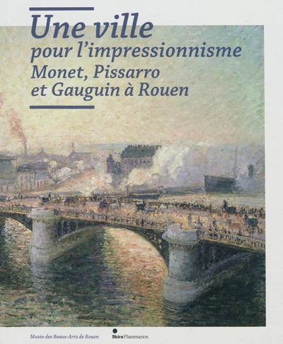 Une ville pour l'impressionnisme : Monet, Pissarro et Gauguin à Rouen : [exposition, Rouen, Musée des beaux-arts, 4 juin-26 septembre 2010]