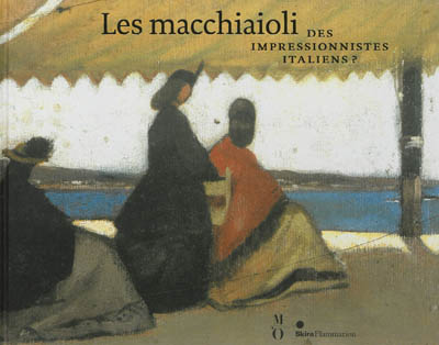 Les macchiaioli : des impressionnistes italiens ? : [exposition, Paris, Musée d'Orsay, 10 avril-22 juillet 2013, Madrid, Fundación MAPFRE, 20 septembre 2013-5 janvier 2014]