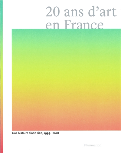 20 ans d'art en France : une histoire sinon rien, 1999-2018