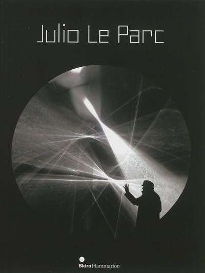 Julio Le Parc : [exposition, Paris, Palais de Tokyo, 27 février-13 mai 2013]
